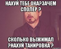 Нахуй тебе ока?Зачем сполер ? Сколько выжимал ?Нахуй танировка ?