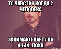 ТО ЧУВСТВО КОГДА 2 ЧЕЛОВЕКА ЗАНИМАЮТ ПАРТУ НА 4-ЫХ...ЛОХИ