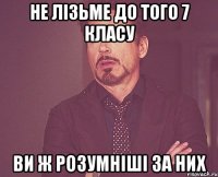 Не лізьме до того 7 класу ви ж розумніші за них