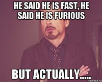 HE SAID HE IS FAST, HE SAID HE IS FURIOUS BUT ACTUALLY.....