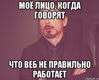 моё лицо, когда говорят что веб не правильно работает