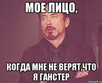 МОЕ ЛИЦО, КОГДА МНЕ НЕ ВЕРЯТ,ЧТО Я ГАНСТЕР