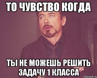 То чувство когда Ты не можешь решить задачу 1 класса