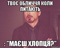 Твоє обличчя коли питають : "маєш хлопця?"