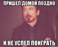 пришел домой поздно и не успел поиграть