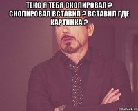 Текс я тебя скопировал ? скопировал вставил ? вставил где картинка ? 