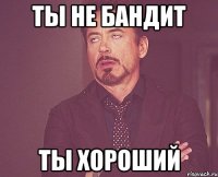 ты не бандит ты хороший