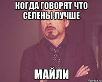 когда говорят что селены лучше майли