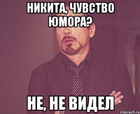 никита, чувство юмора? не, не видел