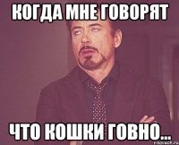 Когда мне говорят что кошки говно...