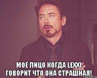  моё лицо когда Lexxi говорит что она страшная!