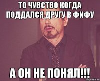 то чувство когда поддался другу в фифу а он не понял!!!