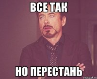 все так но перестань