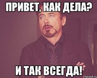 Привет, как дела? И так всегда!