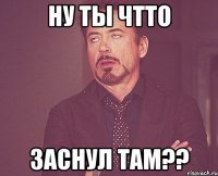 ну ты чтто заснул там??