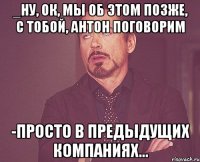 _ну, ок, мы об этом позже, с тобой, Антон поговорим -просто в предыдущих компаниях...