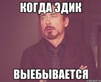 когда эдик выебывается