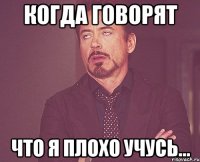 Когда говорят что я плохо учусь...