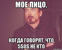 Мое лицо, когда говорят, что 5SOS не кто