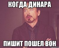 когда Динара пишит пошел вон