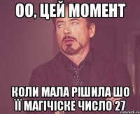 оо, цей момент коли мала рішила шо її магічіске число 27