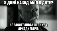 8 дней назад был в доте? Не расстраивай Леонида Аркадьевича