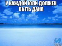 у каждой юли должен быть даня 