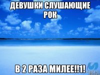 Девушки слушающие рок В 2 раза милее!!1!