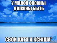 У милой Оксаны должны быть свои Катя и Ксюша*