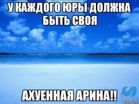 У каждого Юры должна быть своя Ахуенная Арина!!