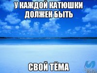 У каждой Катюшки должен быть Свой Тёма