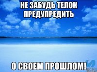 не забудь телок предупредить о своем прошлом!