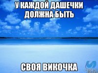 У каждой Дашечки должна быть Своя Викочка