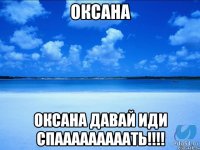 Оксана Оксана давай иди спааааааааать!!!!