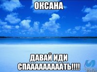 Оксана давай иди спааааааааать!!!!