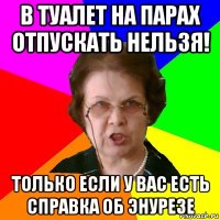 в туалет на парах отпускать нельзя! только если у вас есть справка об энурезе