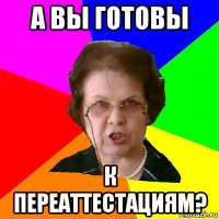 А ВЫ ГОТОВЫ К ПЕРЕАТТЕСТАЦИЯМ?