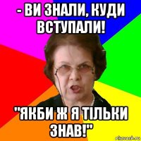 - Ви знали, куди вступали! "Якби ж я тільки знав!"