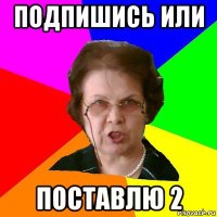 Подпишись или поставлю 2