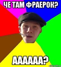 Че там фраерок? Аааааа?