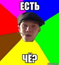 ЕСТЬ ЧЁ?