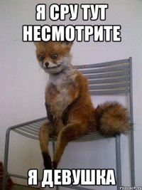 я сру тут несмотрите я девушка