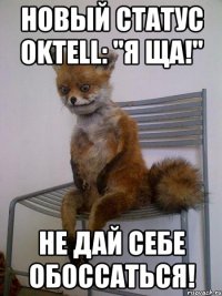 Новый статус oktell: "Я ща!" Не дай себе обоссаться!