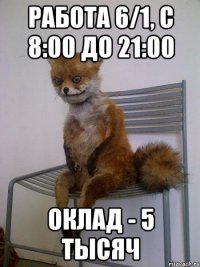 работа 6/1, с 8:00 до 21:00 оклад - 5 тысяч