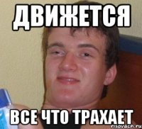 движется все что трахает