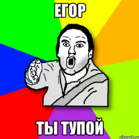 егор ты тупой