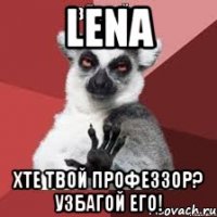 Lena хте твой Профеззор? Узбагой его!