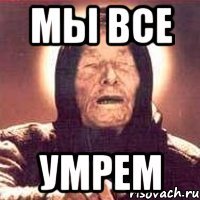 МЫ все УМРЕМ