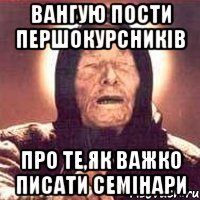 Вангую пости першокурсників Про те,як важко писати семінари