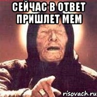 Сейчас в ответ пришлет мем 